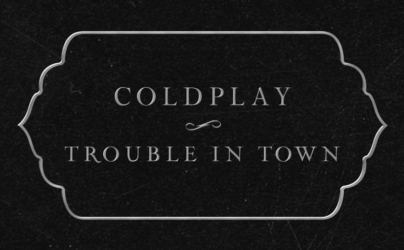 Trouble In Town –&nbsp;Coldplay